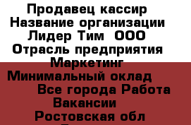 Продавец-кассир › Название организации ­ Лидер Тим, ООО › Отрасль предприятия ­ Маркетинг › Минимальный оклад ­ 38 000 - Все города Работа » Вакансии   . Ростовская обл.,Донецк г.